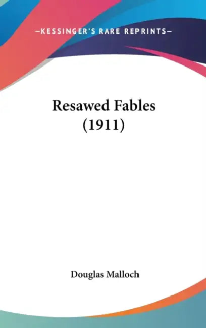 Resawed Fables (1911) by Douglas Malloch