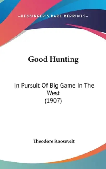 Good Hunting: In Pursuit Of Big Game In The West (1907) by Theodore Roosevelt