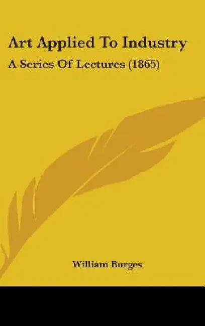 Art Applied To Industry: A Series Of Lectures (1865) by William Burges