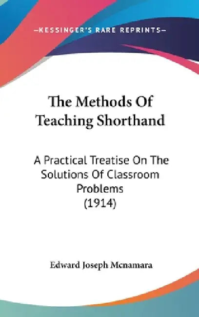The Methods Of Teaching Shorthand: A Practical Treatise On The Solutions Of Classroom Problems (1914) by Edward Joseph McNamara