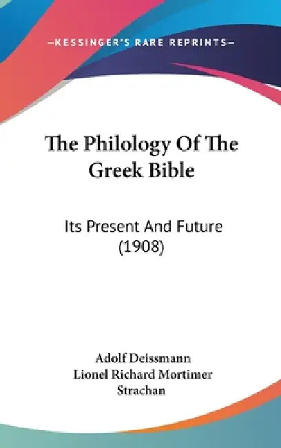 The Philology Of The Greek Bible: Its Present And Future (1908) by Adolf Deissmann, Lionel Richard Mortimer Strachan