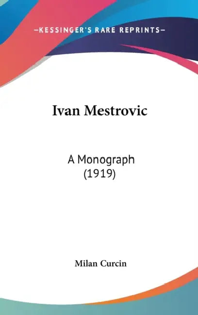 Ivan Mestrovic: A Monograph (1919) by Milan Curcin