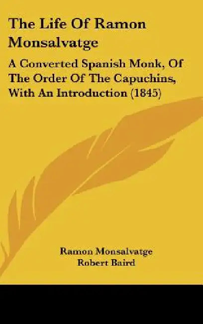 The Life Of Ramon Monsalvatge: A Converted Spanish Monk, Of The Order Of The Capuchins, With An Introduction (1845) by Ramon Monsalvatge, Robert Baird