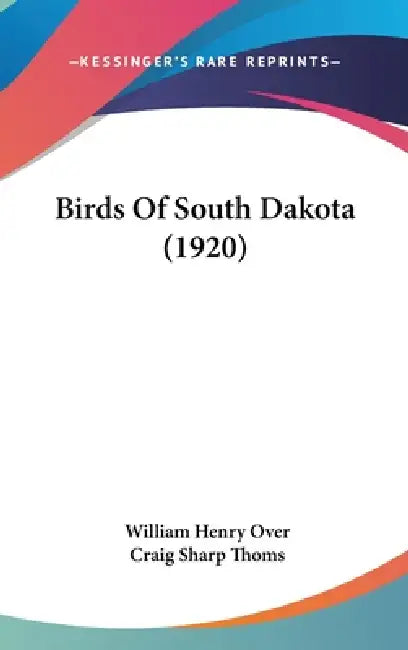 Birds Of South Dakota (1920) by William Henry Over, Craig Sharp Thoms
