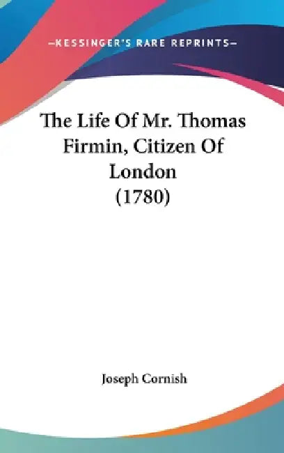 The Life Of Mr. Thomas Firmin, Citizen Of London (1780) by Joseph Cornish