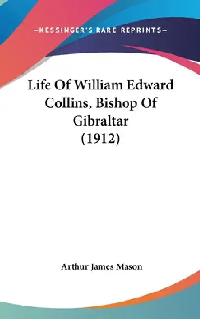Life Of William Edward Collins, Bishop Of Gibraltar (1912) by Arthur James Mason
