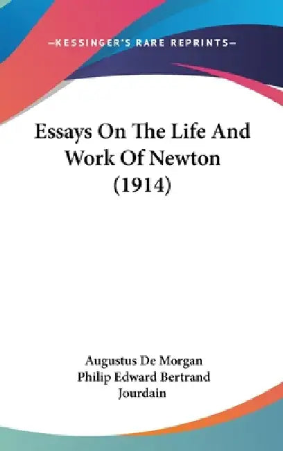Essays On The Life And Work Of Newton (1914) by Augustus de Morgan, Philip Edward Bertrand Jourdain