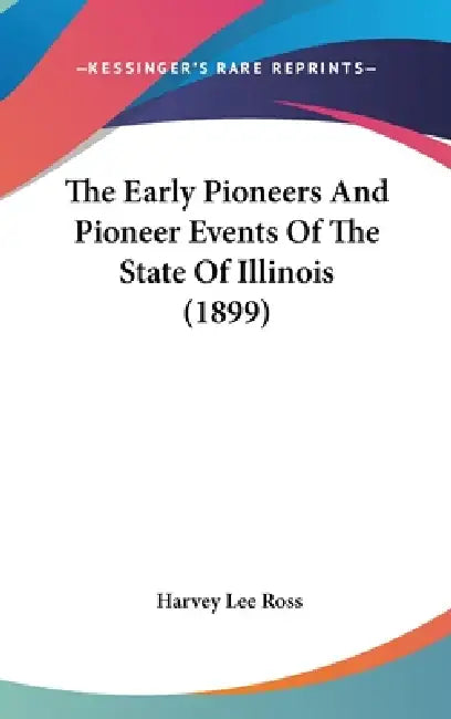 The Early Pioneers And Pioneer Events Of The State Of Illinois (1899) by Harvey Lee Ross