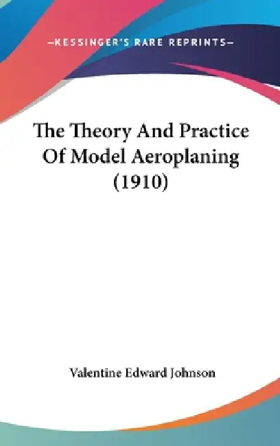 The Theory And Practice Of Model Aeroplaning (1910) by Valentine Edward Johnson