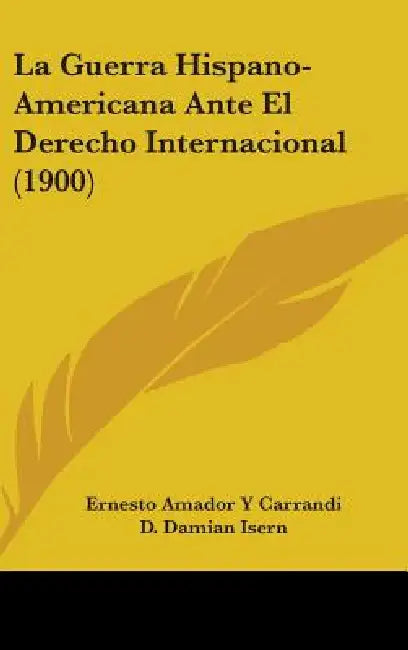 La Guerra Hispano-Americana Ante El Derecho Internacional (1900) by Ernesto Amador y. Carrandi, D. Damian Isern