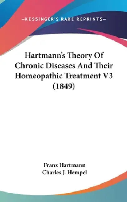 Hartmann's Theory Of Chronic Diseases And Their Homeopathic Treatment V3 (1849) by Franz Hartmann, Charles J. Hempel