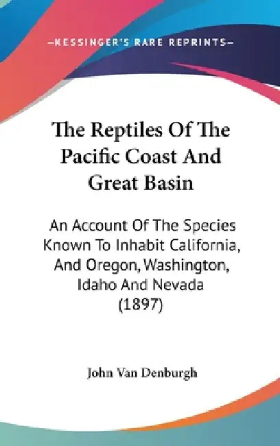 The Reptiles Of The Pacific Coast And Great Basin: An Account Of The Species Known To Inhabit California, And Oregon, Washington, Idaho And Nevada (18 by John Van Denburgh