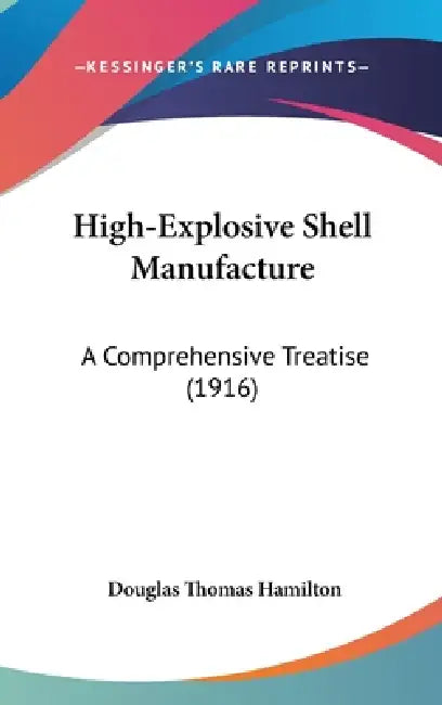 High-Explosive Shell Manufacture: A Comprehensive Treatise (1916) by Douglas Thomas Hamilton