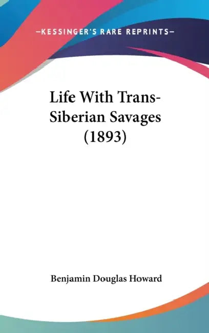 Life With Trans-Siberian Savages (1893) by Benjamin Douglas Howard