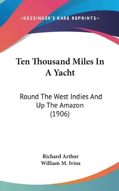 Ten Thousand Miles In A Yacht: Round The West Indies And Up The Amazon (1906) by Richard Arthur, William M. Ivins