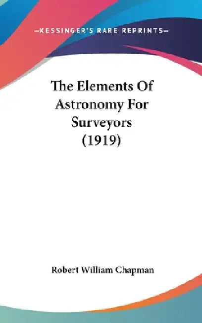 The Elements Of Astronomy For Surveyors (1919) by Robert William Chapman