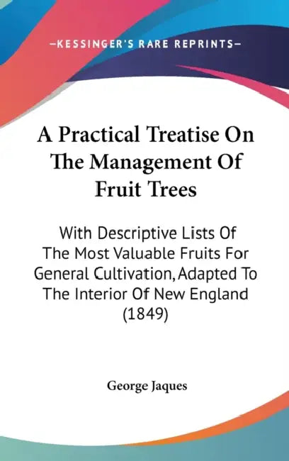 A Practical Treatise On The Management Of Fruit Trees: With Descriptive Lists Of The Most Valuable Fruits For General Cultivation, Adapted To The Inte by George Jaques