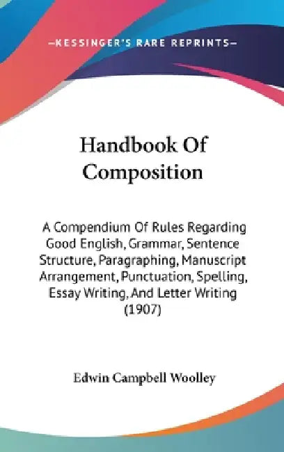 Handbook Of Composition: A Compendium Of Rules Regarding Good English, Grammar, Sentence Structure, Paragraphing, Manuscript Arrangement, Punct by Edwin Campbell Woolley