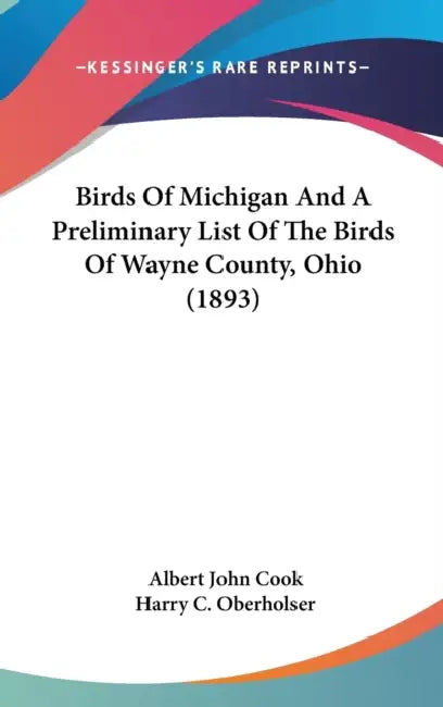 Birds Of Michigan And A Preliminary List Of The Birds Of Wayne County, Ohio (1893) by Albert John Cook, Harry C. Oberholser