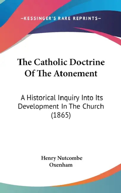 The Catholic Doctrine Of The Atonement: A Historical Inquiry Into Its Development In The Church (1865) by Henry Nutcombe Oxenham