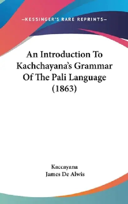 An Introduction To Kachchayana's Grammar Of The Pali Language (1863) by Kaccayana, James De Alwis
