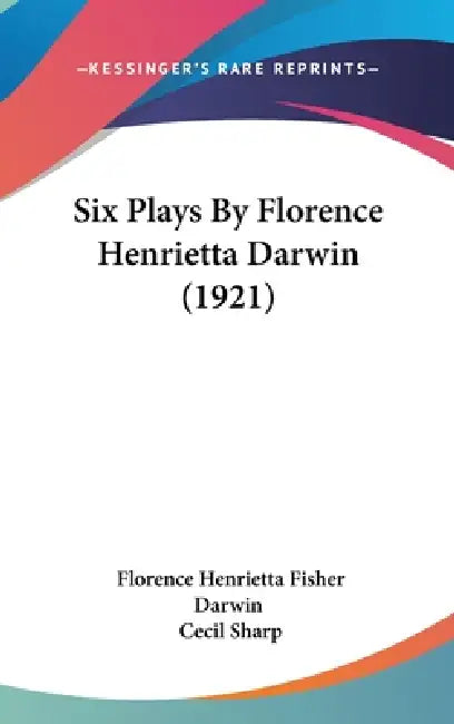 Six Plays By Florence Henrietta Darwin (1921) by Florence Henrietta Fisher Darwin, Cecil Sharp