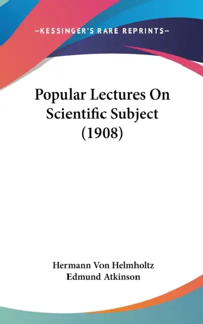 Popular Lectures On Scientific Subject (1908) by Hermann Von Helmholtz, Edmund Atkinson