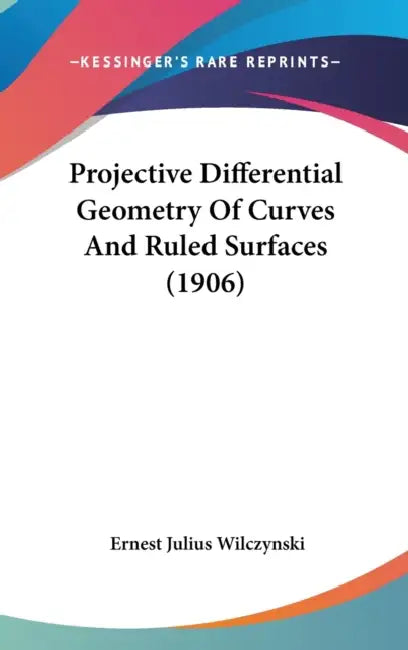 Projective Differential Geometry Of Curves And Ruled Surfaces (1906) by Ernest Julius Wilczynski