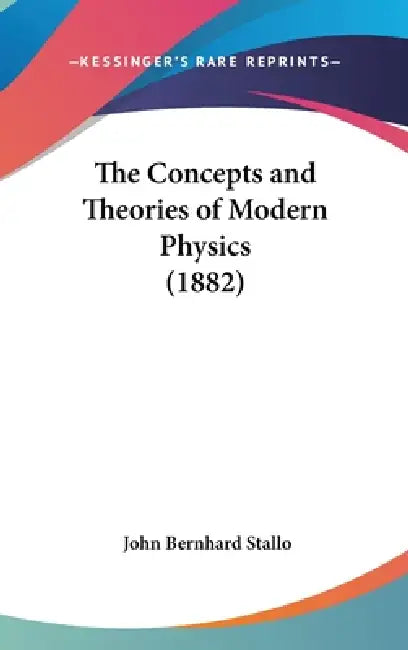 The Concepts and Theories of Modern Physics (1882) by John Bernhard Stallo