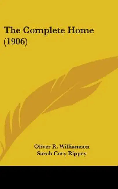 The Complete Home (1906) by Oliver R. Williamson, Sarah Cory Rippey, Clara Elizabeth Laughlin