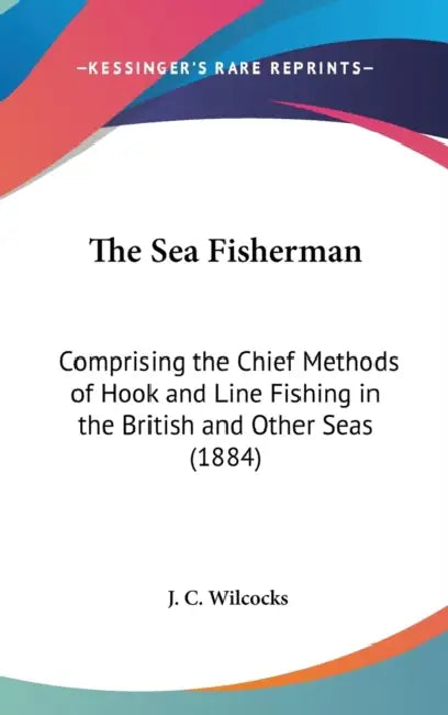 The Sea Fisherman: Comprising the Chief Methods of Hook and Line Fishing in the British and Other Seas (1884) by J. C. Wilcocks