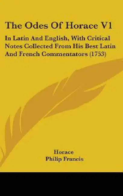 The Odes Of Horace V1: In Latin And English, With Critical Notes Collected From His Best Latin And French Commentators (1753) by Horace, Philip Francis