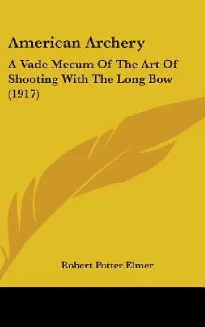 American Archery: A Vade Mecum Of The Art Of Shooting With The Long Bow (1917) by Robert Potter Elmer