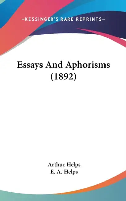 Essays And Aphorisms (1892) by Arthur Helps, E. a. Helps