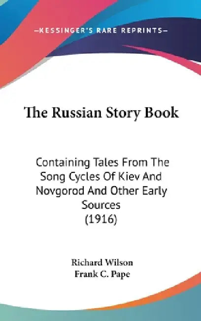 The Russian Story Book: Containing Tales From The Song Cycles Of Kiev And Novgorod And Other Early Sources (1916) by Richard Wilson, Frank C. Pape