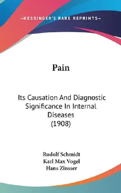 Pain: Its Causation And Diagnostic Significance In Internal Diseases (1908) by Rudolf Schmidt, Karl Max Vogel, Hans Zinsser