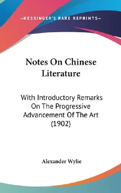 Notes On Chinese Literature: With Introductory Remarks On The Progressive Advancement Of The Art (1902) by Alexander Wylie