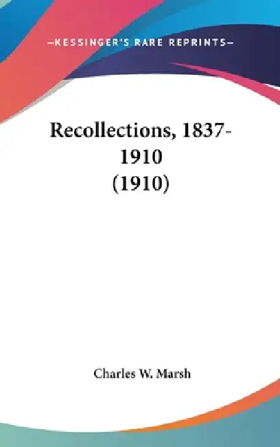 Recollections, 1837-1910 (1910) by Charles W. Marsh