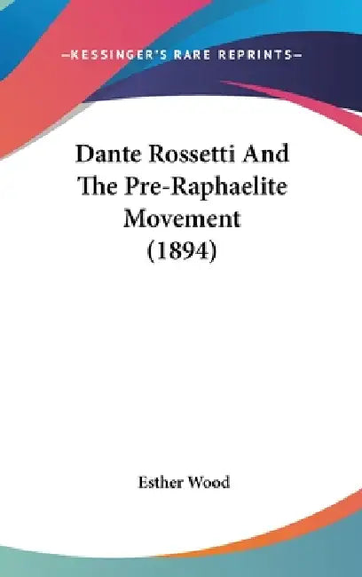 Dante Rossetti And The Pre-Raphaelite Movement (1894) by Esther Wood