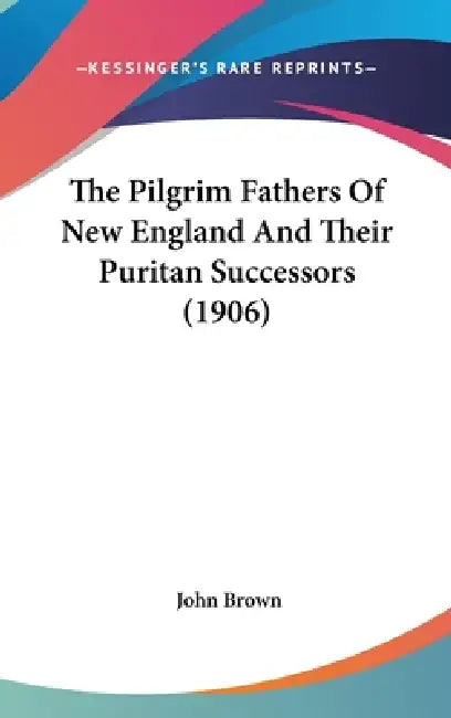 The Pilgrim Fathers Of New England And Their Puritan Successors (1906) by John Brown