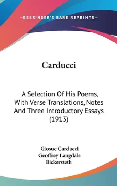 Carducci: A Selection Of His Poems, With Verse Translations, Notes And Three Introductory Essays (1913) by Giosue Carducci, Geoffrey Langdale Bickersteth