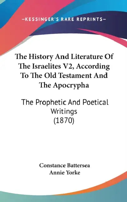 The History And Literature Of The Israelites V2, According To The Old Testament And The Apocrypha: The Prophetic And Poetical Writings (1870) by Constance Battersea, Annie Yorke