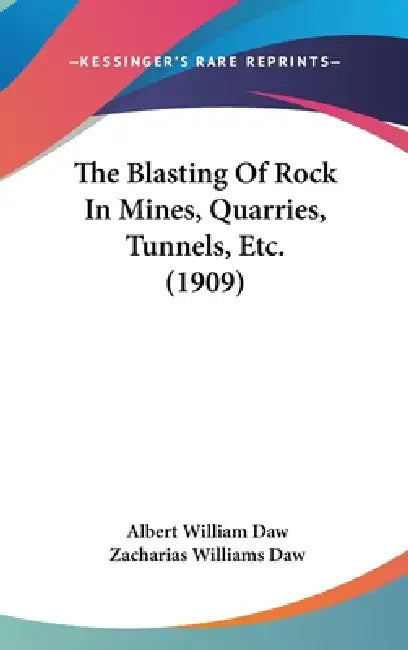 The Blasting Of Rock In Mines, Quarries, Tunnels, Etc. (1909) by Albert William Daw, Zacharias Williams Daw