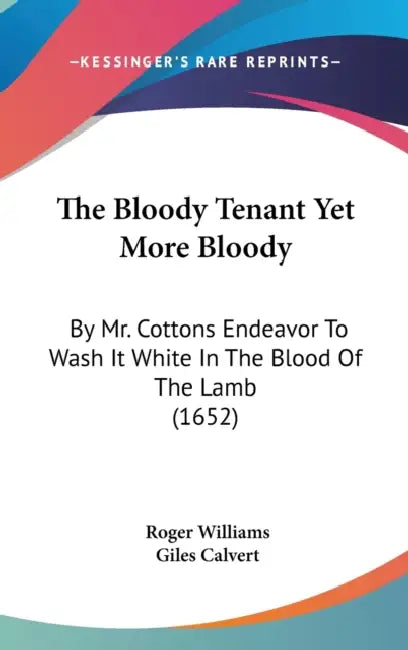 The Bloody Tenant Yet More Bloody: By Mr. Cottons Endeavor To Wash It White In The Blood Of The Lamb (1652) by Roger Williams, Giles Calvert