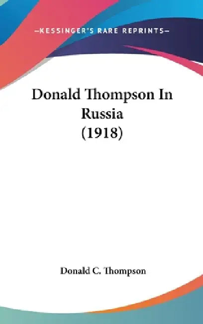 Donald Thompson In Russia (1918) by Donald C. Thompson