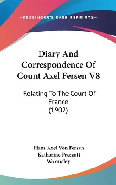 Diary And Correspondence Of Count Axel Fersen V8: Relating To The Court Of France (1902) by Hans Axel Von Fersen, Katharine Prescott Wormeley