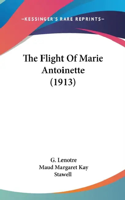 The Flight Of Marie Antoinette (1913) by G. Lenotre, Maud Margaret Key Stawell
