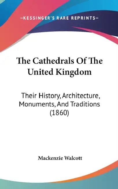 The Cathedrals Of The United Kingdom: Their History, Architecture, Monuments, And Traditions (1860) by MacKenzie Walcott