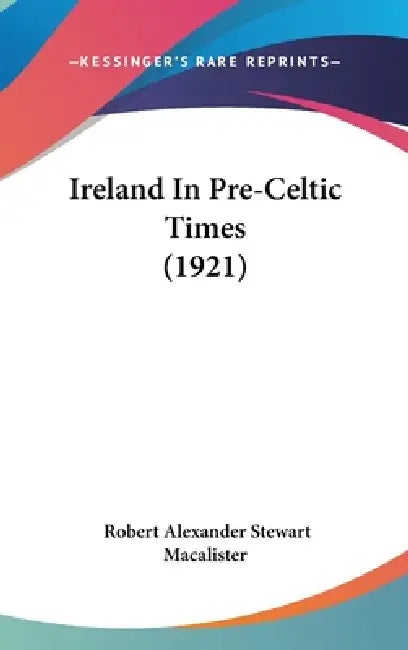Ireland In Pre-Celtic Times (1921) by Robert Alexander Stewart Macalister