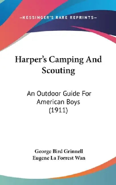 Harper's Camping And Scouting: An Outdoor Guide For American Boys (1911) by George Bird Grinnell, Eugene La Forrest Wan